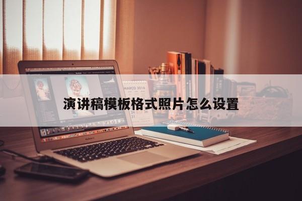 演讲稿模板格式照片怎么设置