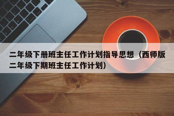 二年级下册班主任工作计划指导思想（西师版二年级下期班主任工作计划）