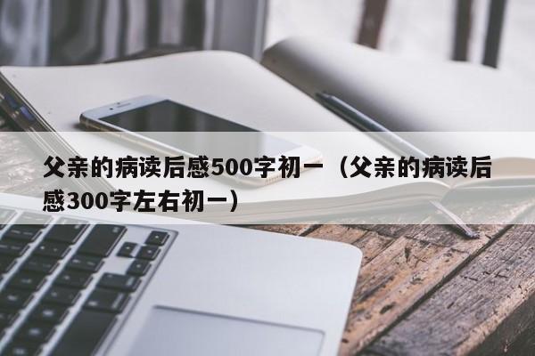 父亲的病读后感500字初一（父亲的病读后感300字左右初一）