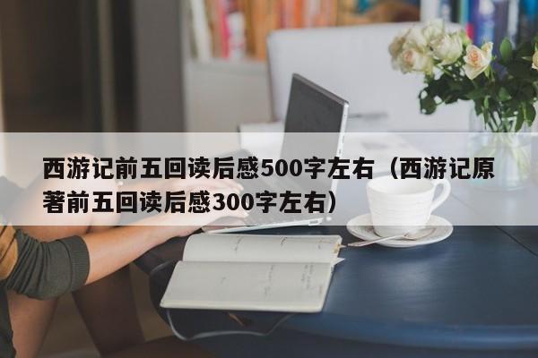 西游记前五回读后感500字左右（西游记原著前五回读后感300字左右）