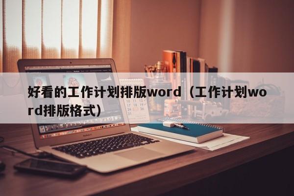 好看的工作计划排版word（工作计划word排版格式）