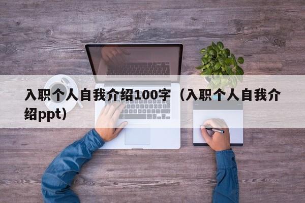 入职个人自我介绍100字（入职个人自我介绍ppt）