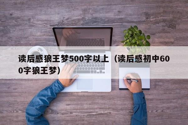 读后感狼王梦500字以上（读后感初中600字狼王梦）