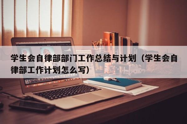 学生会自律部部门工作总结与计划（学生会自律部工作计划怎么写）