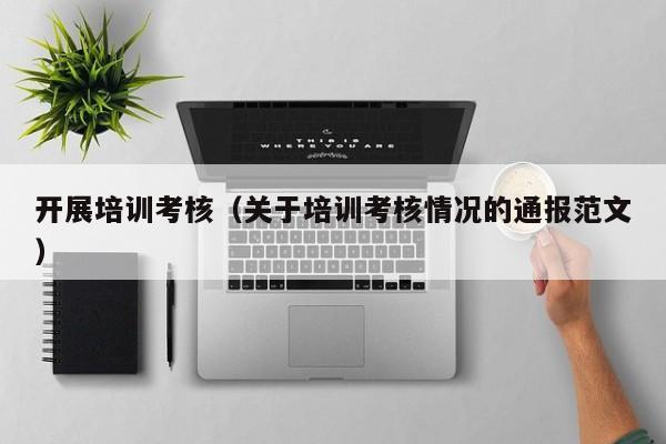 开展培训考核（关于培训考核情况的通报范文）