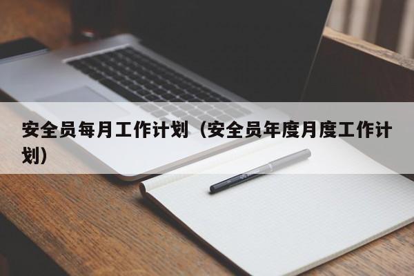 安全员每月工作计划（安全员年度月度工作计划）