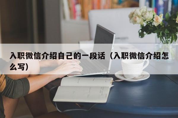 入职微信介绍自己的一段话（入职微信介绍怎么写）