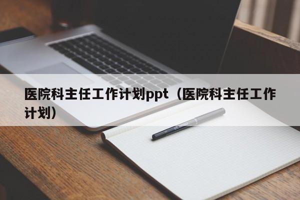 医院科主任工作计划ppt（医院科主任工作计划）