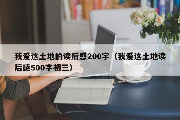 我爱这土地的读后感200字（我爱这土地读后感500字初三）