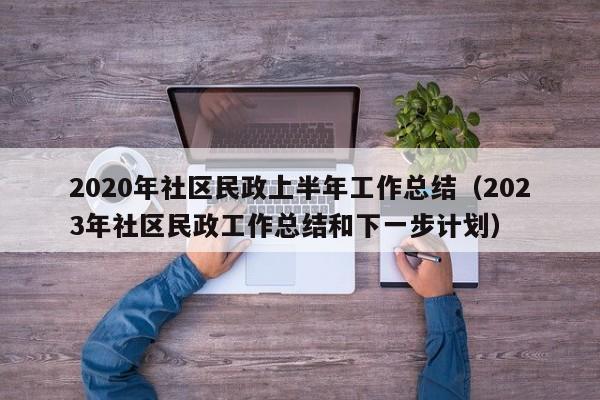 2020年社区民政上半年工作总结（2023年社区民政工作总结和下一步计划）