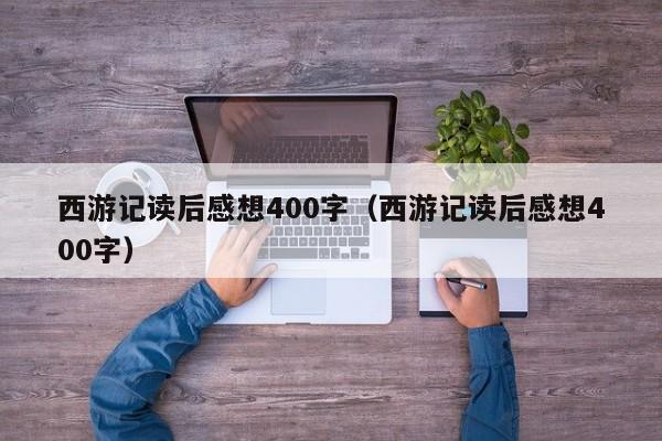 西游记读后感想400字（西游记读后感想400字）