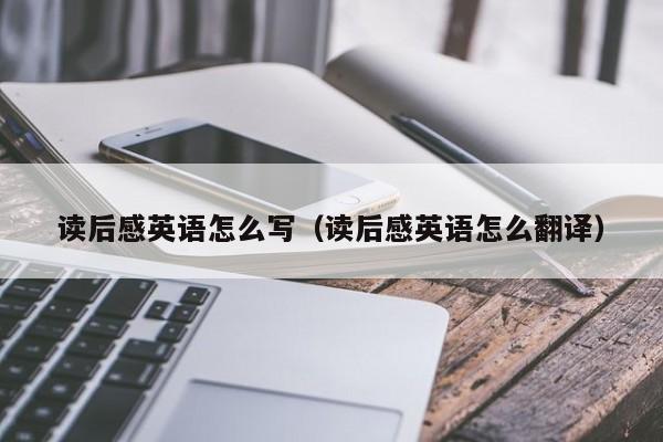 读后感英语怎么写（读后感英语怎么翻译）