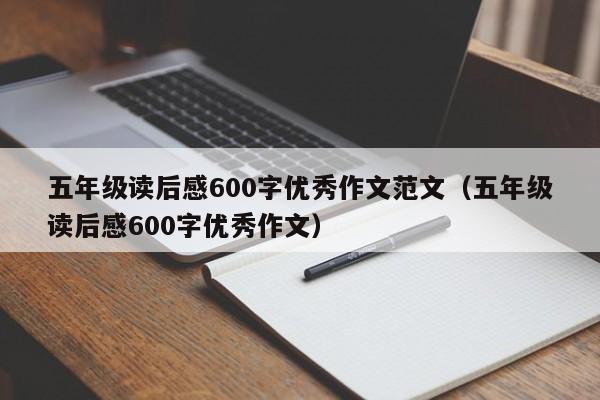 五年级读后感600字优秀作文范文（五年级读后感600字优秀作文）