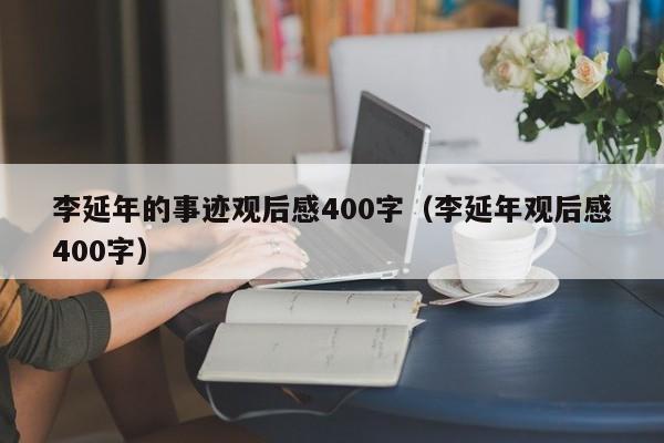 李延年的事迹观后感400字（李延年观后感400字）