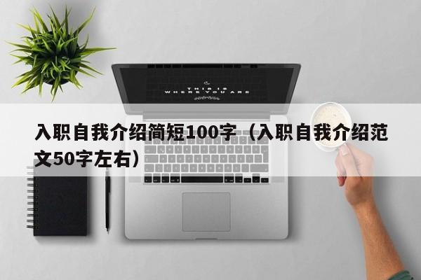 入职自我介绍简短100字（入职自我介绍范文50字左右）