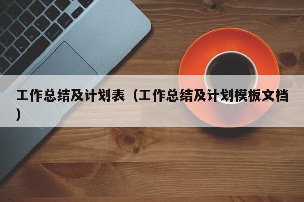 工作总结及计划表（工作总结及计划模板文档）