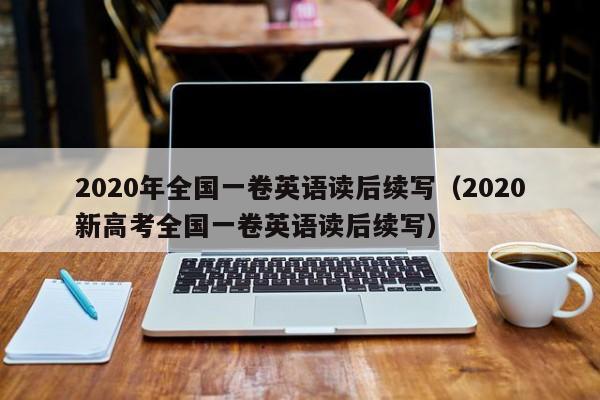 2020年全国一卷英语读后续写（2020新高考全国一卷英语读后续写）